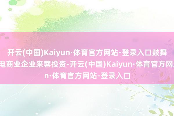 开云(中国)Kaiyun·体育官方网站-登录入口鼓舞巨匠优质跨电商业企业来蓉投资-开云(中国)Kaiyun·体育官方网站-登录入口