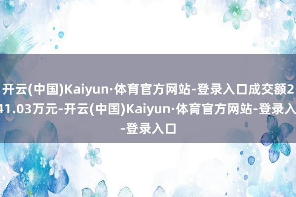 开云(中国)Kaiyun·体育官方网站-登录入口成交额2041.03万元-开云(中国)Kaiyun·体育官方网站-登录入口