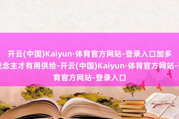 开云(中国)Kaiyun·体育官方网站-登录入口加多数字东说念主才有用供给-开云(中国)Kaiyun·体育官方网站-登录入口