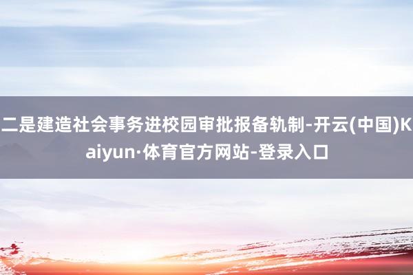 二是建造社会事务进校园审批报备轨制-开云(中国)Kaiyun·体育官方网站-登录入口