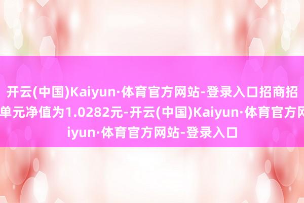 开云(中国)Kaiyun·体育官方网站-登录入口招商招裕纯债A最新单元净值为1.0282元-开云(中国)Kaiyun·体育官方网站-登录入口