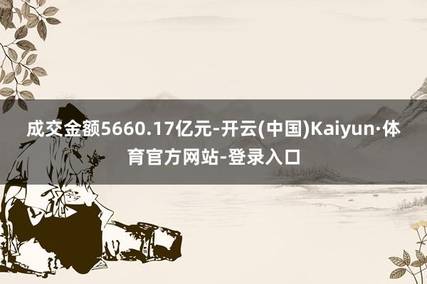 成交金额5660.17亿元-开云(中国)Kaiyun·体育官方网站-登录入口