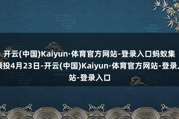 开云(中国)Kaiyun·体育官方网站-登录入口蚂蚁集团领投4月23日-开云(中国)Kaiyun·体育官方网站-登录入口