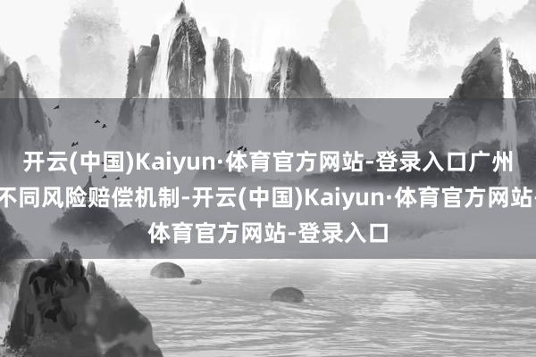 开云(中国)Kaiyun·体育官方网站-登录入口广州现存三种不同风险赔偿机制-开云(中国)Kaiyun·体育官方网站-登录入口