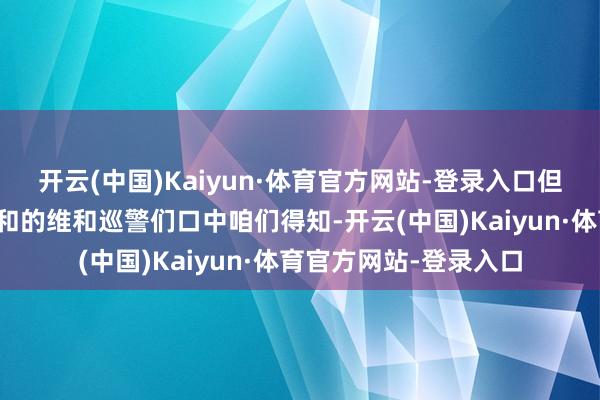 开云(中国)Kaiyun·体育官方网站-登录入口但从曾亲赴外洋参与维和的维和巡警们口中咱们得知-开云(中国)Kaiyun·体育官方网站-登录入口