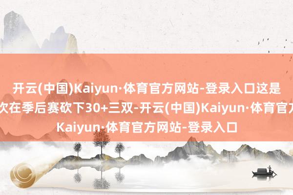 开云(中国)Kaiyun·体育官方网站-登录入口这是东契奇生存第3次在季后赛砍下30+三双-开云(中国)Kaiyun·体育官方网站-登录入口