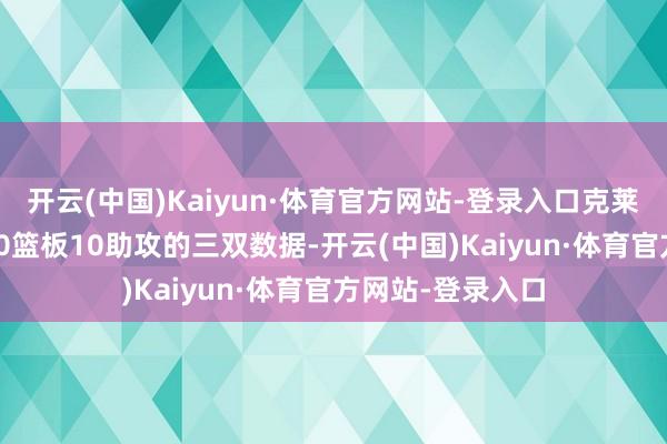 开云(中国)Kaiyun·体育官方网站-登录入口克莱伦登拿到11分10篮板10助攻的三双数据-开云(中国)Kaiyun·体育官方网站-登录入口