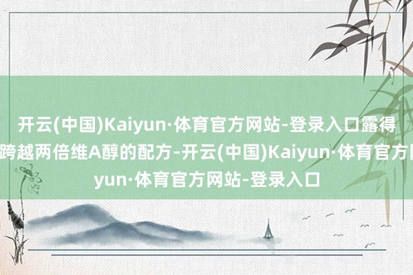 开云(中国)Kaiyun·体育官方网站-登录入口露得清接纳了富含跨越两倍维A醇的配方-开云(中国)Kaiyun·体育官方网站-登录入口