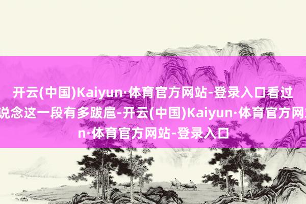 开云(中国)Kaiyun·体育官方网站-登录入口看过原著的皆知说念这一段有多跋扈-开云(中国)Kaiyun·体育官方网站-登录入口