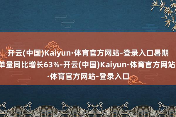 开云(中国)Kaiyun·体育官方网站-登录入口暑期文旅预订单量同比增长63%-开云(中国)Kaiyun·体育官方网站-登录入口