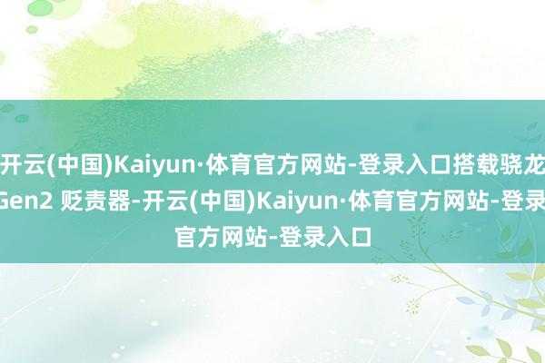 开云(中国)Kaiyun·体育官方网站-登录入口搭载骁龙 7s Gen2 贬责器-开云(中国)Kaiyun·体育官方网站-登录入口