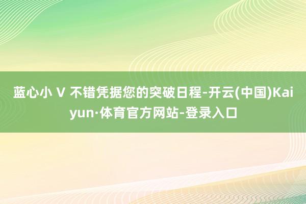 蓝心小 V 不错凭据您的突破日程-开云(中国)Kaiyun·体育官方网站-登录入口