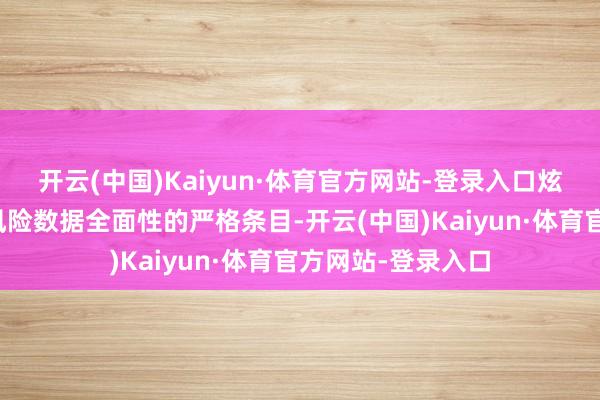 开云(中国)Kaiyun·体育官方网站-登录入口炫夸了监管机构对风险数据全面性的严格条目-开云(中国)Kaiyun·体育官方网站-登录入口