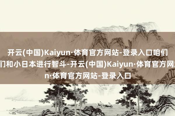 开云(中国)Kaiyun·体育官方网站-登录入口咱们看到嘎子他们和小日本进行智斗-开云(中国)Kaiyun·体育官方网站-登录入口