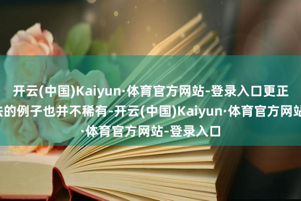 开云(中国)Kaiyun·体育官方网站-登录入口更正丁克念念法的例子也并不稀有-开云(中国)Kaiyun·体育官方网站-登录入口