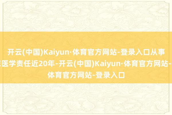 开云(中国)Kaiyun·体育官方网站-登录入口从事儿科临床医学责任近20年-开云(中国)Kaiyun·体育官方网站-登录入口