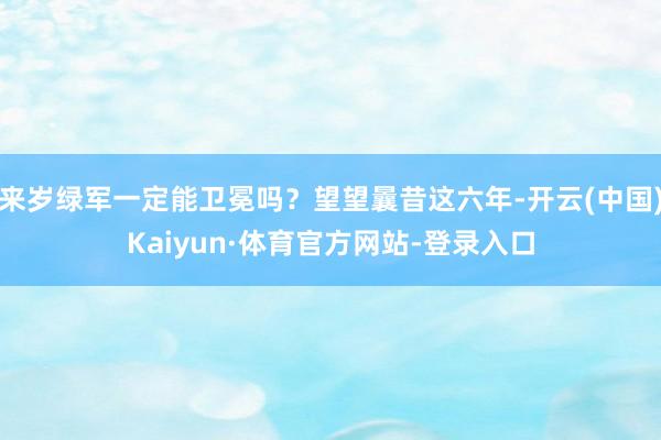 来岁绿军一定能卫冕吗？望望曩昔这六年-开云(中国)Kaiyun·体育官方网站-登录入口