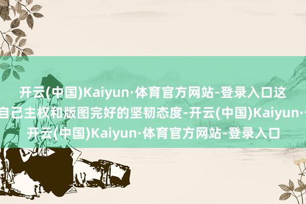 开云(中国)Kaiyun·体育官方网站-登录入口这也清楚出乌克兰政府对自己主权和版图完好的坚韧态度-开云(中国)Kaiyun·体育官方网站-登录入口