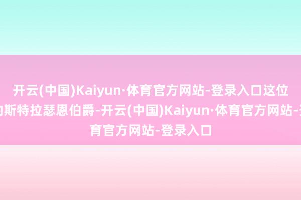 开云(中国)Kaiyun·体育官方网站-登录入口这位苏格兰的斯特拉瑟恩伯爵-开云(中国)Kaiyun·体育官方网站-登录入口