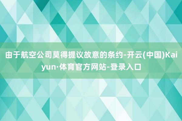 由于航空公司莫得提议故意的条约-开云(中国)Kaiyun·体育官方网站-登录入口