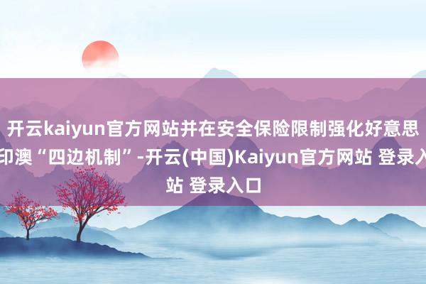 开云kaiyun官方网站并在安全保险限制强化好意思日印澳“四边机制”-开云(中国)Kaiyun官方网站 登录入口