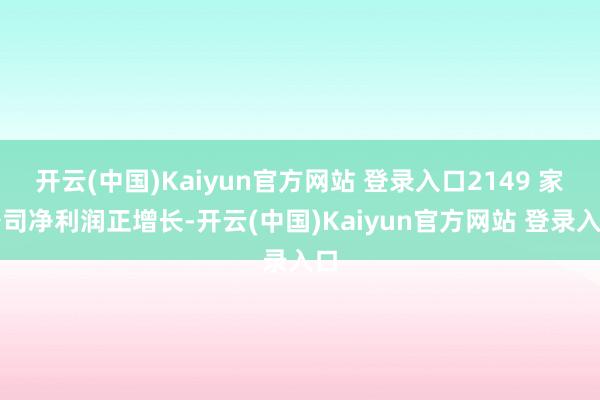 开云(中国)Kaiyun官方网站 登录入口2149 家公司净利润正增长-开云(中国)Kaiyun官方网站 登录入口