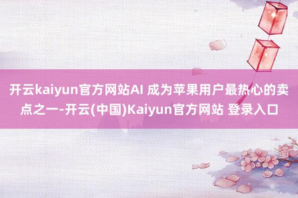 开云kaiyun官方网站AI 成为苹果用户最热心的卖点之一-开云(中国)Kaiyun官方网站 登录入口