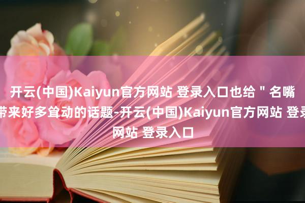 开云(中国)Kaiyun官方网站 登录入口也给＂名嘴＂们带来好多耸动的话题-开云(中国)Kaiyun官方网站 登录入口