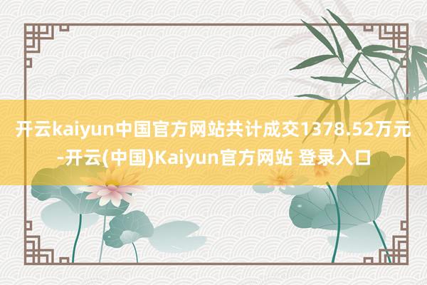 开云kaiyun中国官方网站共计成交1378.52万元-开云(中国)Kaiyun官方网站 登录入口