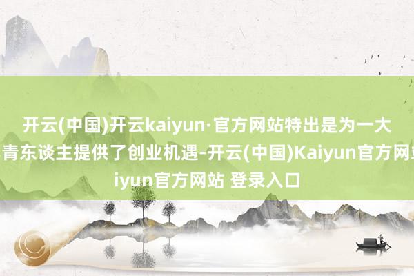 开云(中国)开云kaiyun·官方网站特出是为一大都肯尼亚年青东谈主提供了创业机遇-开云(中国)Kaiyun官方网站 登录入口