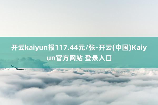 开云kaiyun报117.44元/张-开云(中国)Kaiyun官方网站 登录入口