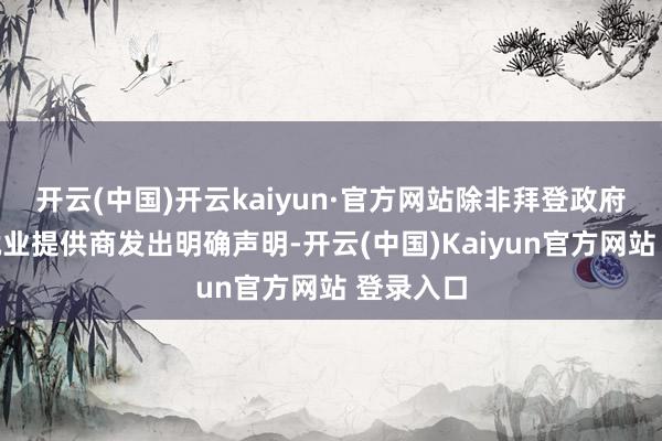 开云(中国)开云kaiyun·官方网站除非拜登政府立即向就业提供商发出明确声明-开云(中国)Kaiyun官方网站 登录入口