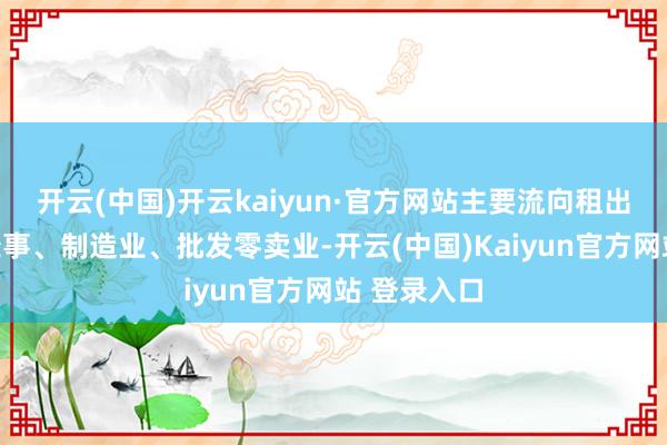 开云(中国)开云kaiyun·官方网站主要流向租出和商务处处事、制造业、批发零卖业-开云(中国)Kaiyun官方网站 登录入口