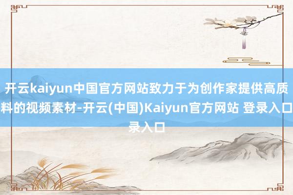 开云kaiyun中国官方网站致力于为创作家提供高质料的视频素材-开云(中国)Kaiyun官方网站 登录入口