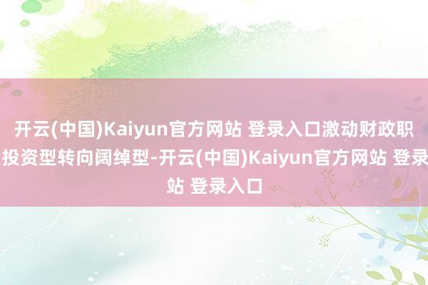 开云(中国)Kaiyun官方网站 登录入口激动财政职能从投资型转向阔绰型-开云(中国)Kaiyun官方网站 登录入口