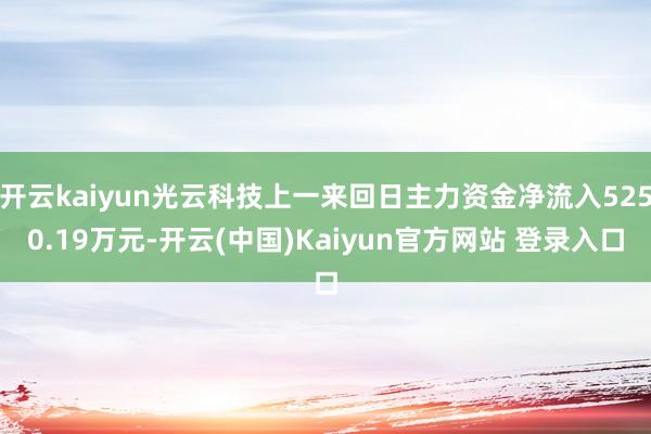 开云kaiyun光云科技上一来回日主力资金净流入5250.19万元-开云(中国)Kaiyun官方网站 登录入口