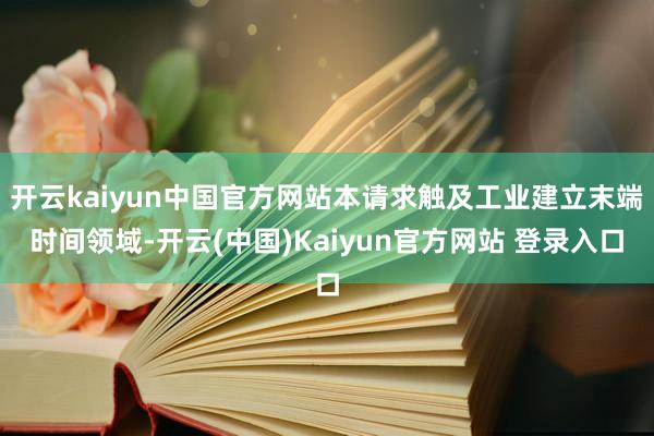开云kaiyun中国官方网站本请求触及工业建立末端时间领域-开云(中国)Kaiyun官方网站 登录入口