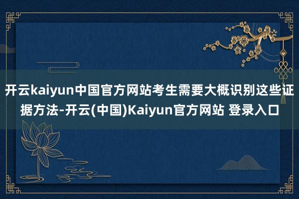 开云kaiyun中国官方网站考生需要大概识别这些证据方法-开云(中国)Kaiyun官方网站 登录入口
