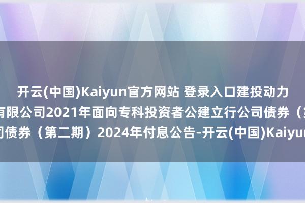 开云(中国)Kaiyun官方网站 登录入口建投动力: 河北建投动力投资股份有限公司2021年面向专科投资者公建立行公司债券（第二期）2024年付息公告-开云(中国)Kaiyun官方网站 登录入口