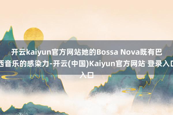 开云kaiyun官方网站她的Bossa Nova既有巴西音乐的感染力-开云(中国)Kaiyun官方网站 登录入口