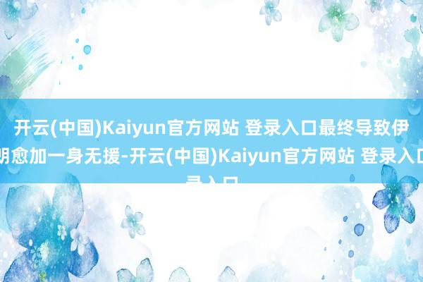 开云(中国)Kaiyun官方网站 登录入口最终导致伊朗愈加一身无援-开云(中国)Kaiyun官方网站 登录入口