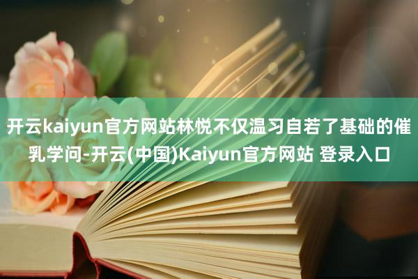 开云kaiyun官方网站林悦不仅温习自若了基础的催乳学问-开云(中国)Kaiyun官方网站 登录入口