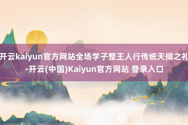 开云kaiyun官方网站全场学子整王人行传统天揖之礼-开云(中国)Kaiyun官方网站 登录入口