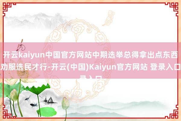 开云kaiyun中国官方网站中期选举总得拿出点东西劝服选民才行-开云(中国)Kaiyun官方网站 登录入口