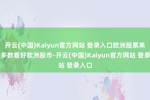 开云(中国)Kaiyun官方网站 登录入口欧洲股票来回员多数看好欧洲股市-开云(中国)Kaiyun官方网站 登录入口
